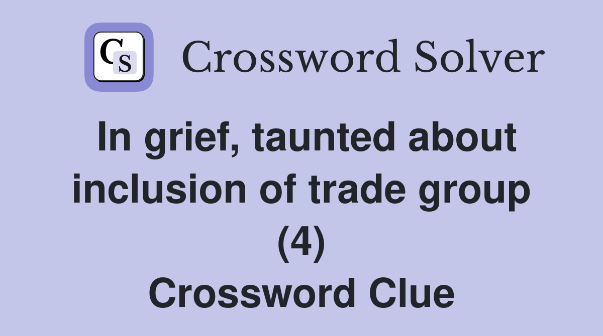 In grief, taunted about inclusion of trade group (4) Crossword Clue