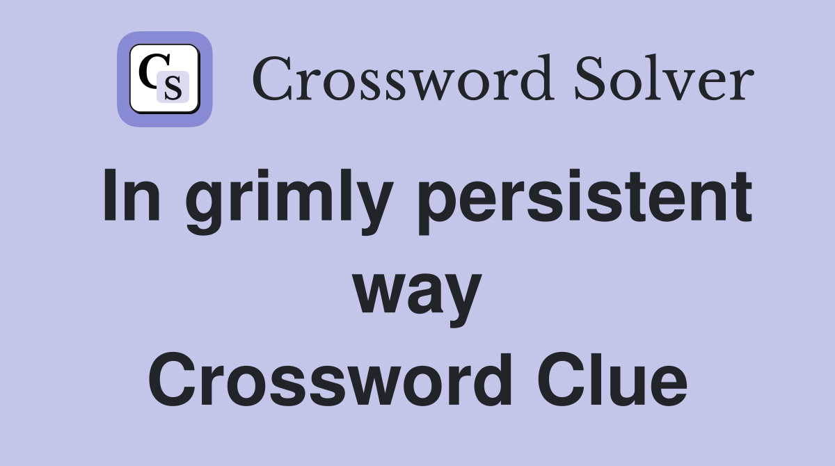 In grimly persistent way Crossword Clue