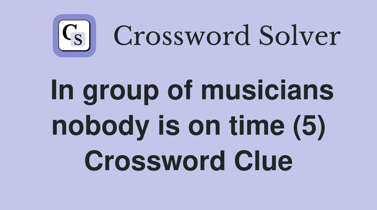 In group of musicians nobody is on time (5) Crossword Clue