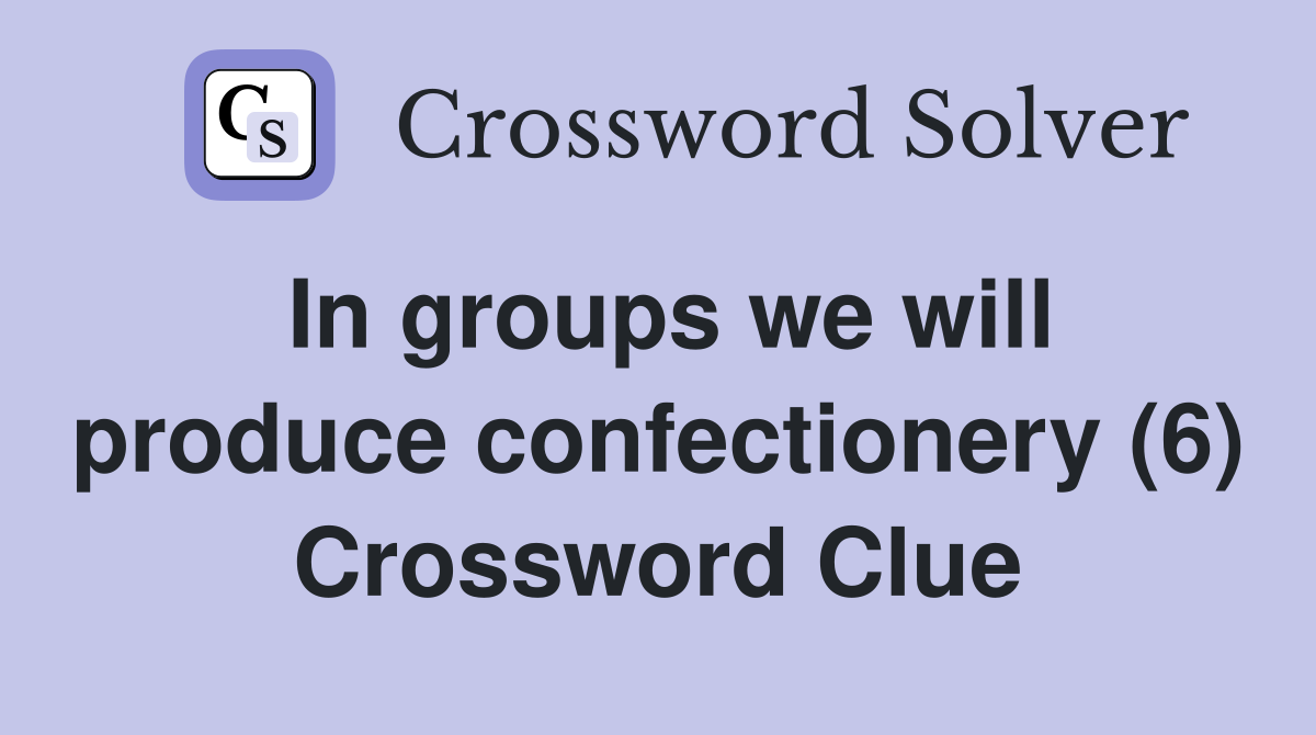 In groups we will produce confectionery (6) Crossword Clue