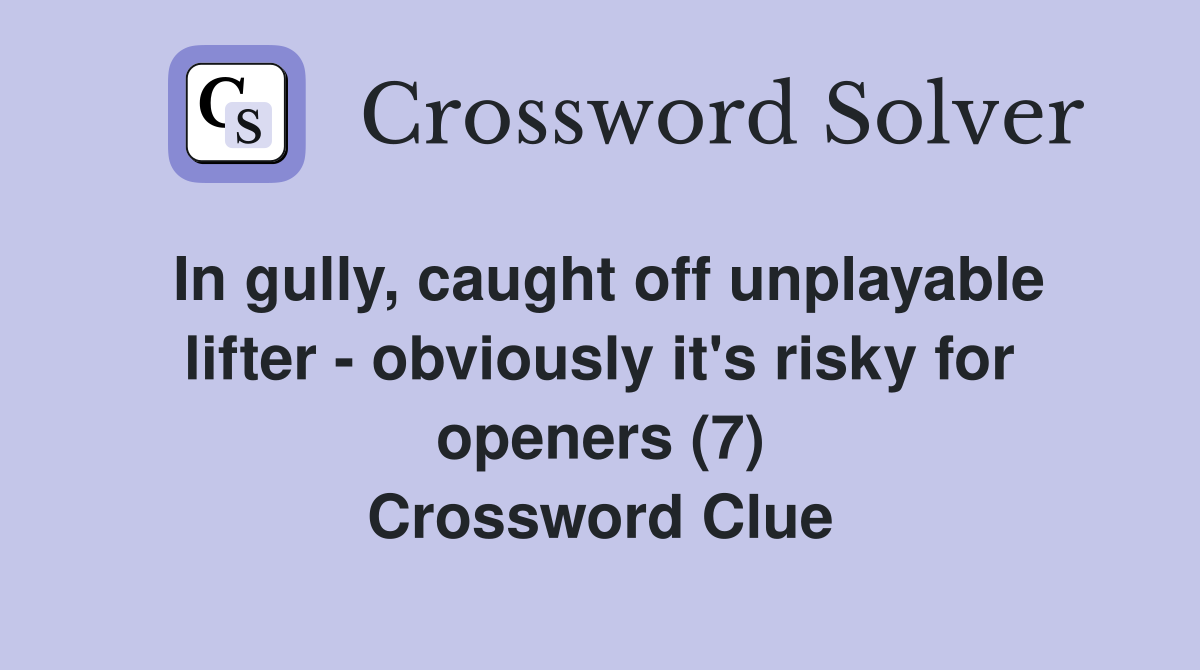 In gully, caught off unplayable lifter - obviously it's risky for openers (7) Crossword Clue