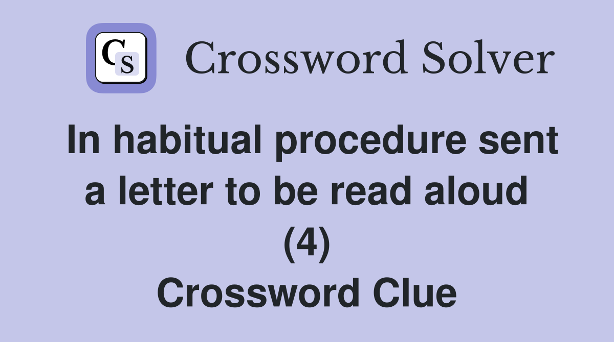 In habitual procedure sent a letter to be read aloud (4) Crossword Clue