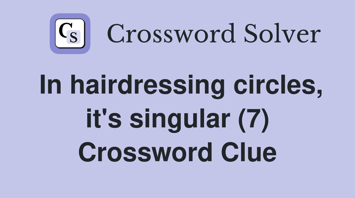 In hairdressing circles, it's singular (7) Crossword Clue