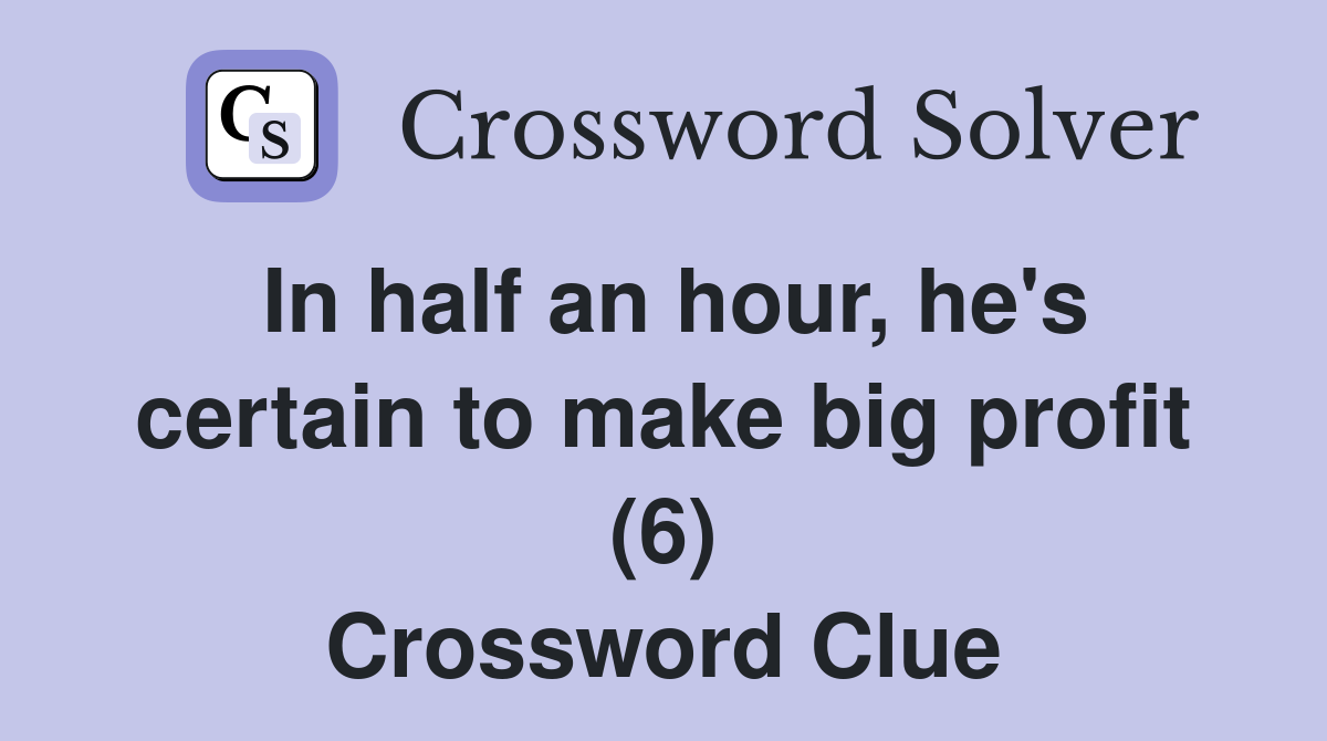 In half an hour, he's certain to make big profit (6) Crossword Clue