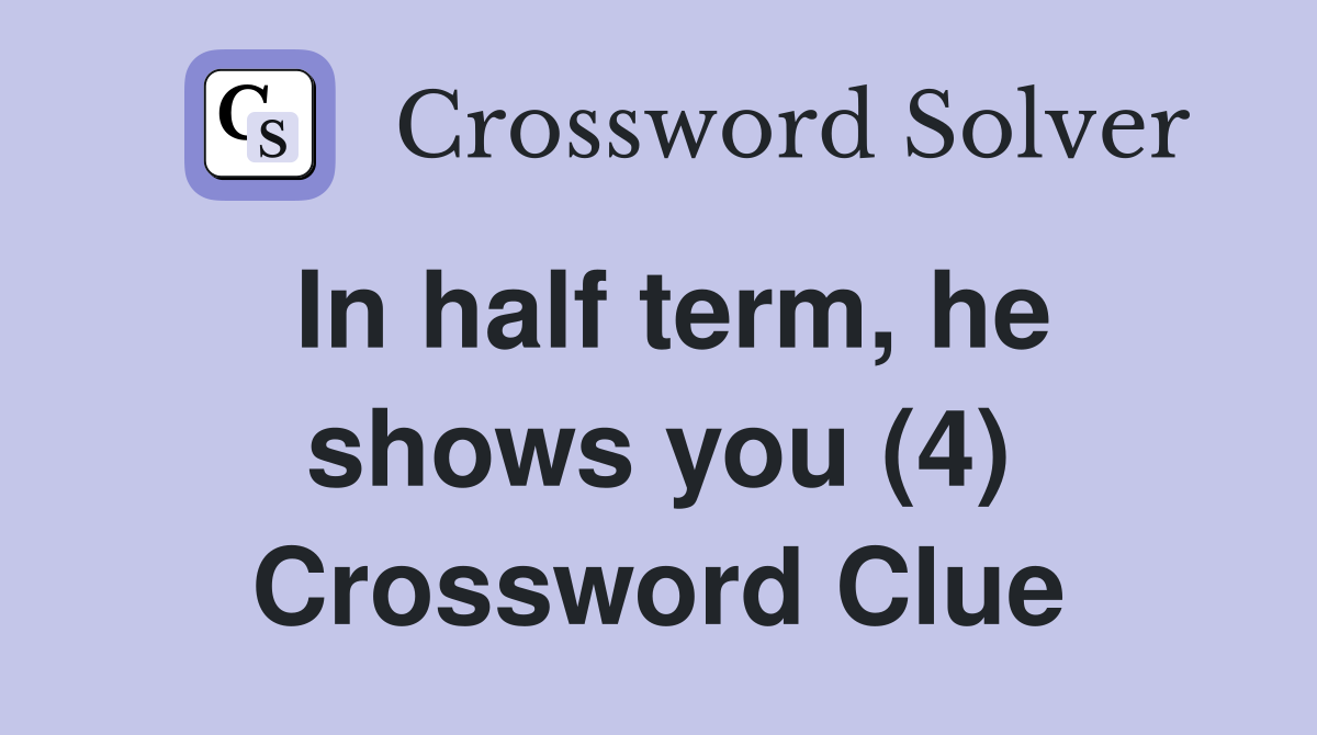 In half term, he shows you (4) Crossword Clue