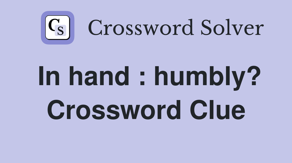 In hand : humbly? Crossword Clue