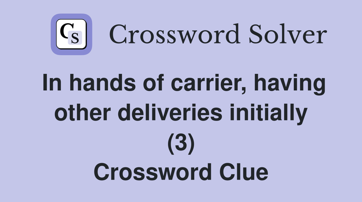 In hands of carrier, having other deliveries initially (3) Crossword Clue