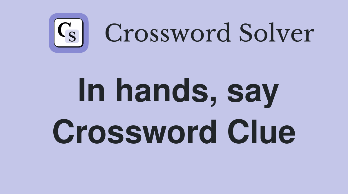 In hands, say Crossword Clue