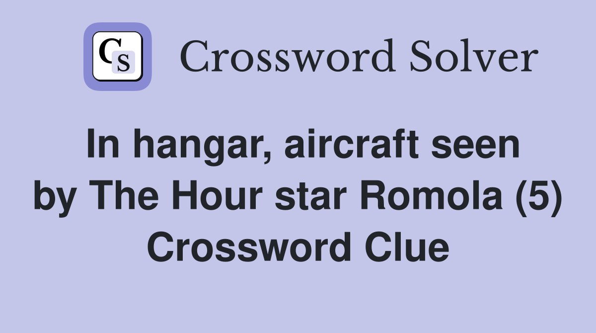 In hangar, aircraft seen by The Hour star Romola (5) Crossword Clue