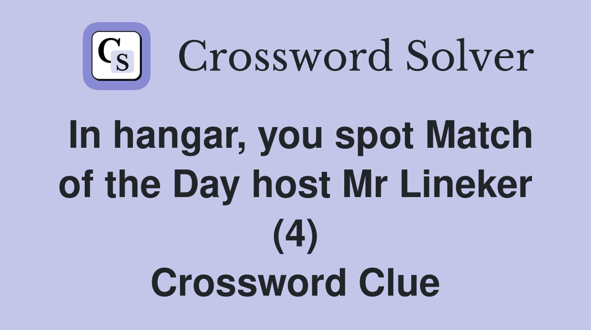 In hangar, you spot Match of the Day host Mr Lineker (4) Crossword Clue