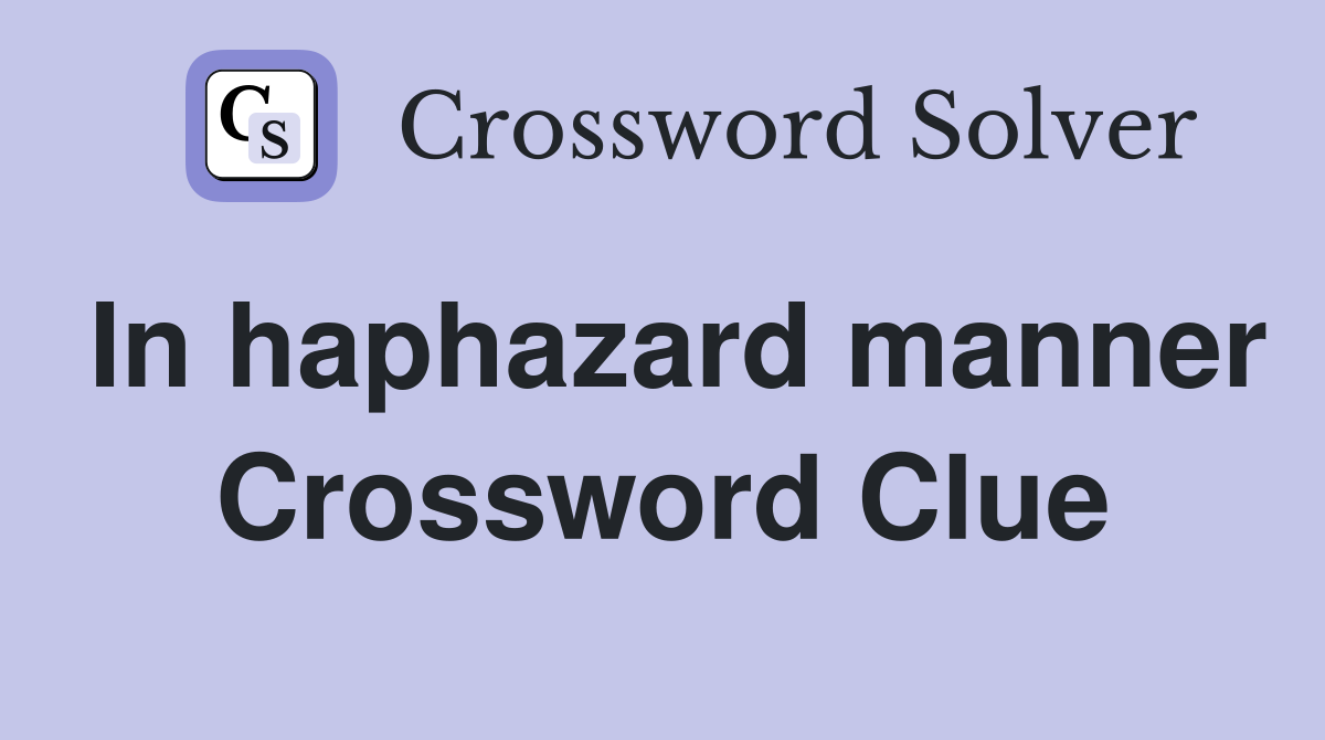 In haphazard manner Crossword Clue