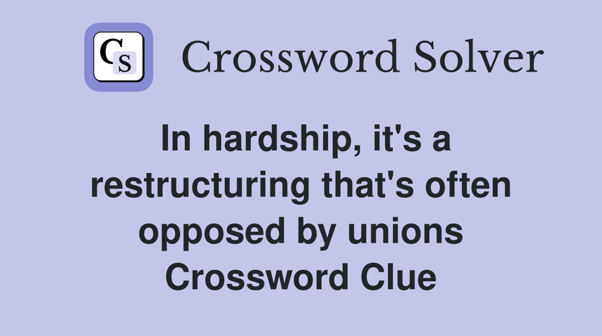 In hardship, it's a restructuring that's often opposed by unions Crossword Clue