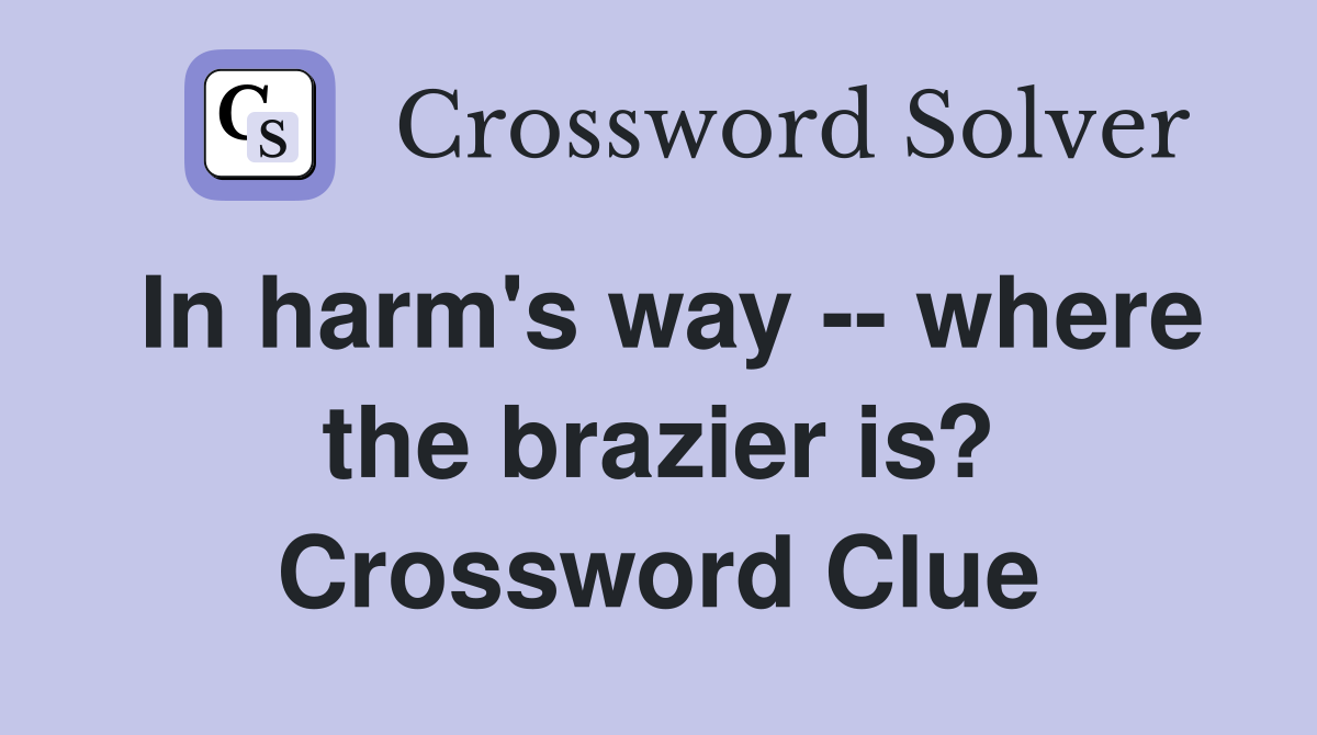 In harm's way -- where the brazier is? Crossword Clue
