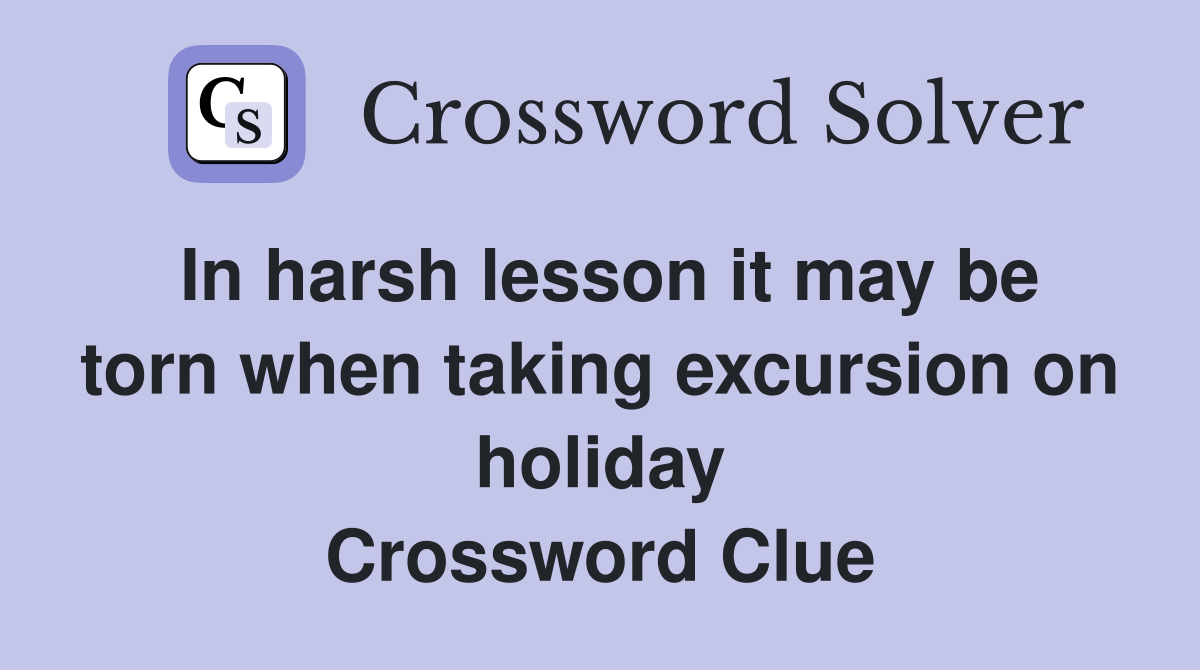 In harsh lesson it may be torn when taking excursion on holiday Crossword Clue
