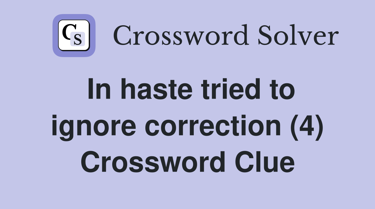 In haste tried to ignore correction (4) Crossword Clue