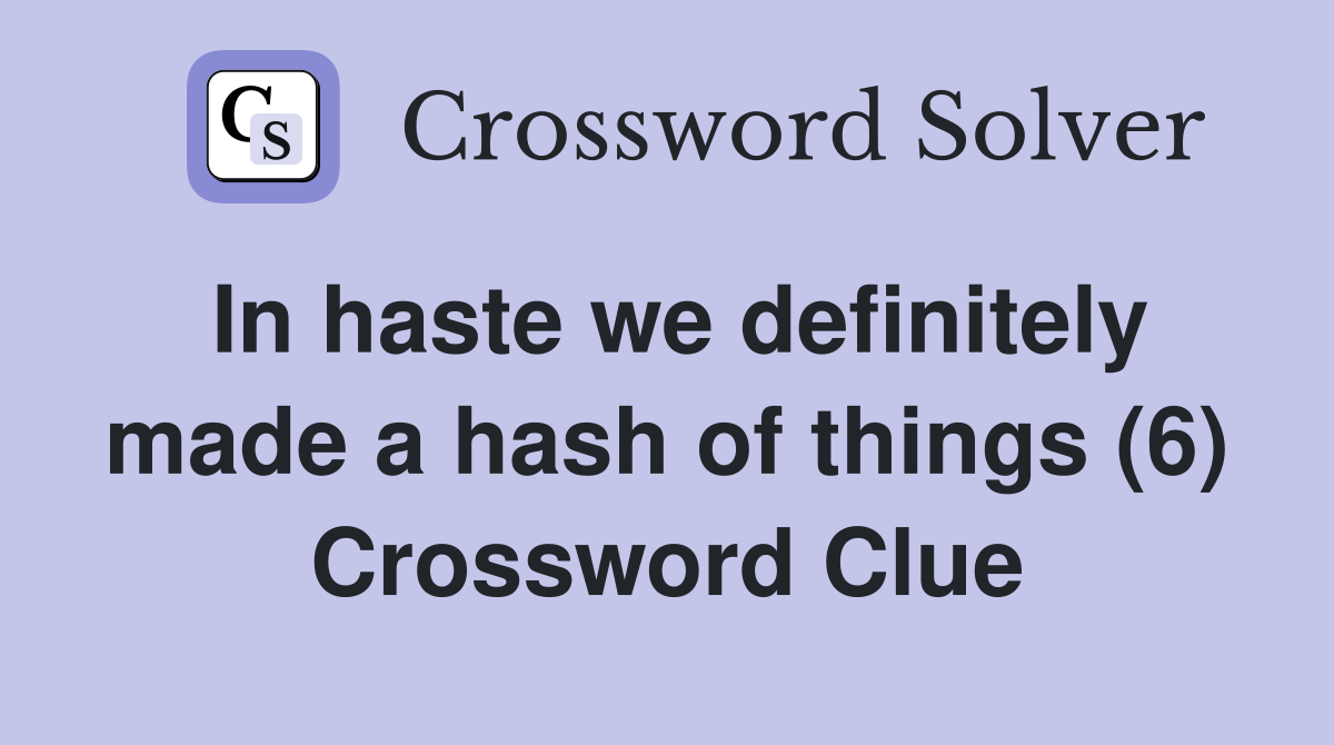 In haste we definitely made a hash of things (6) Crossword Clue