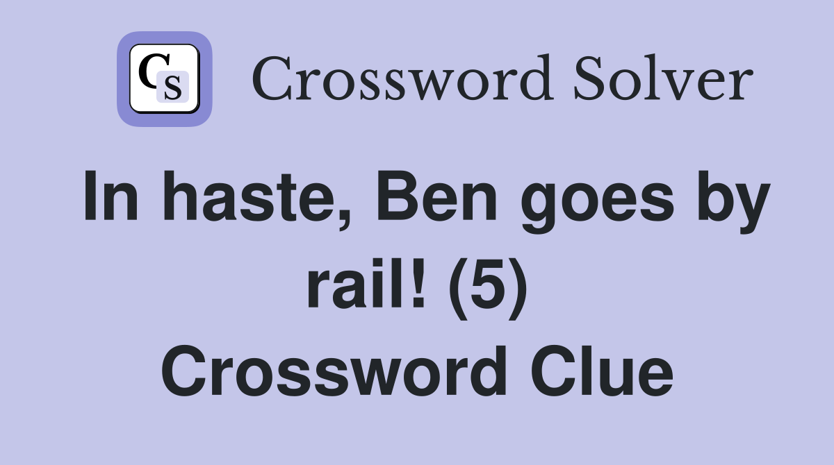 In haste, Ben goes by rail! (5) Crossword Clue