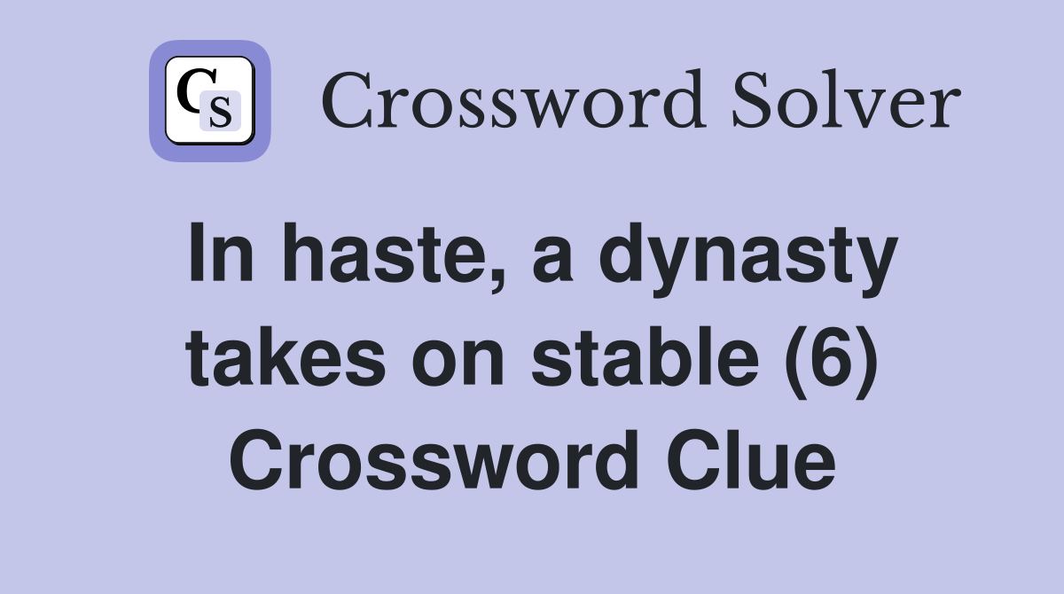 In haste, a dynasty takes on stable (6) Crossword Clue