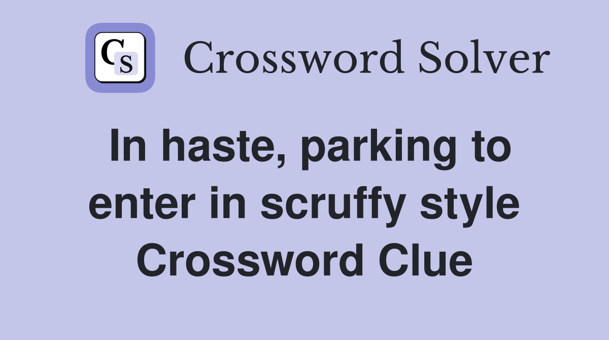 In haste, parking to enter in scruffy style Crossword Clue