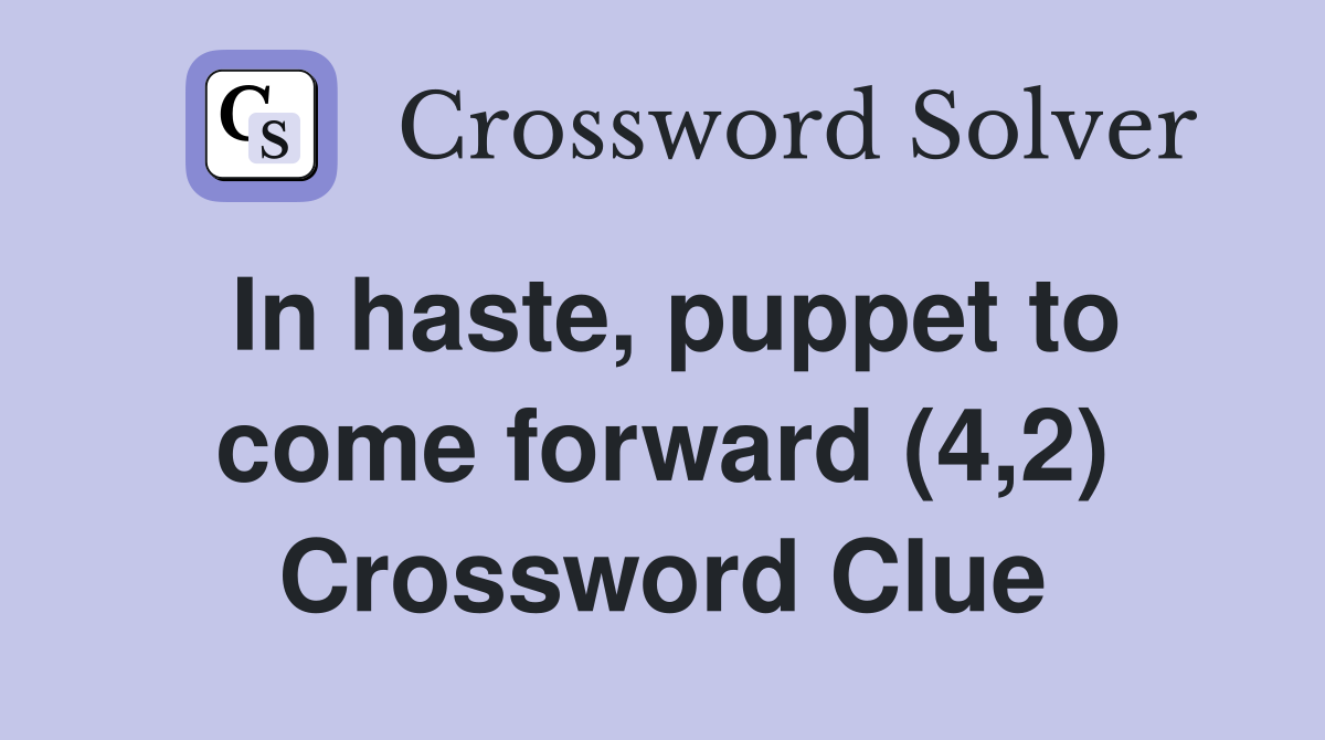 In haste, puppet to come forward (4,2) Crossword Clue