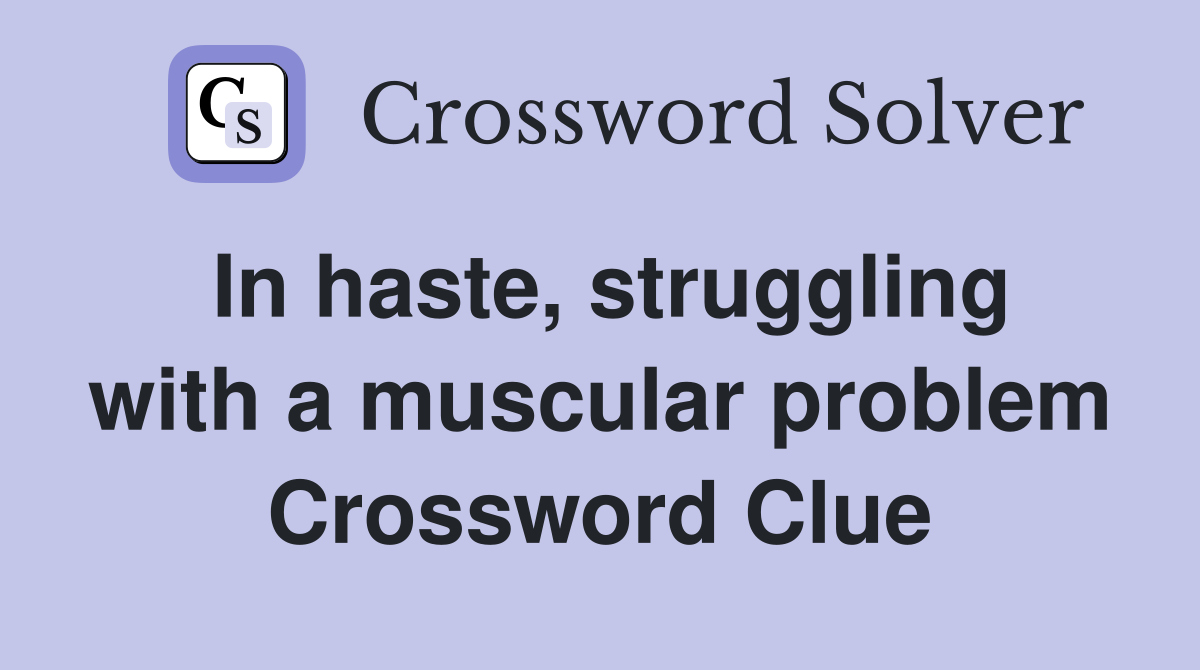 In haste, struggling with a muscular problem Crossword Clue