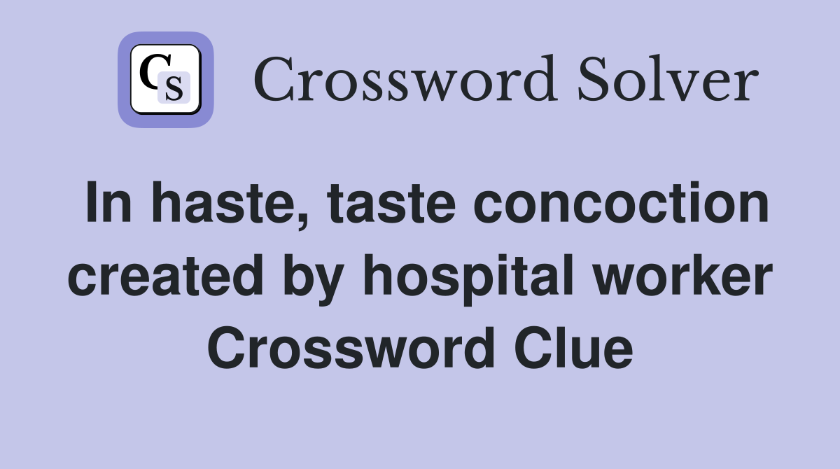 In haste, taste concoction created by hospital worker Crossword Clue