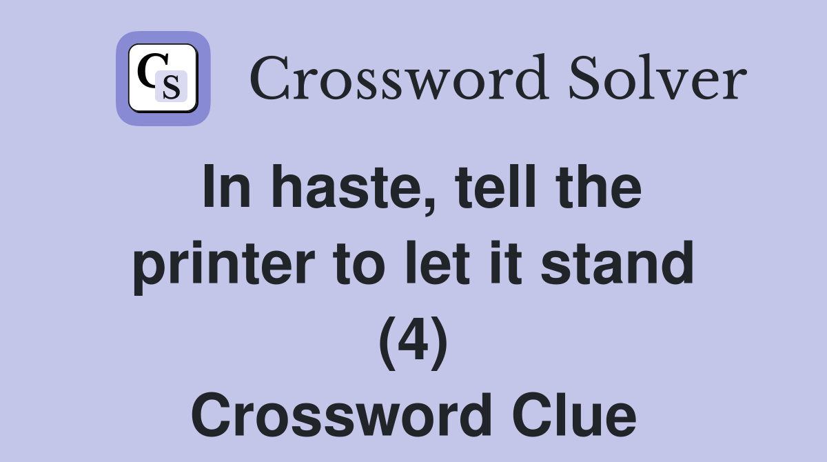 In haste, tell the printer to let it stand (4) Crossword Clue