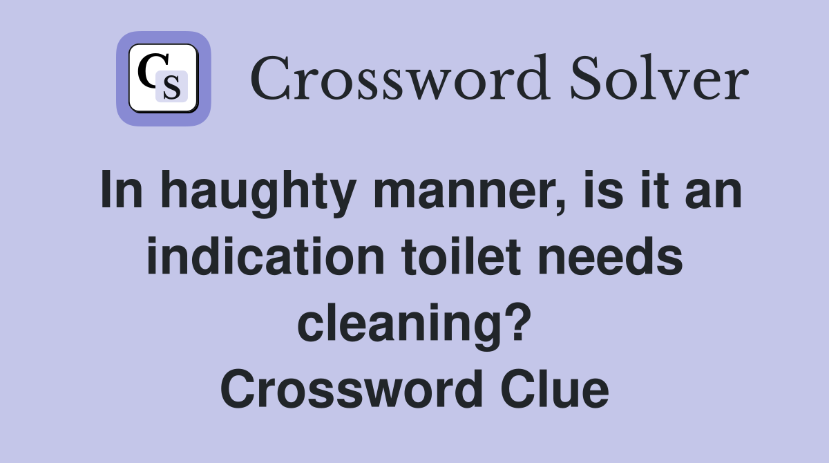 In haughty manner, is it an indication toilet needs cleaning? Crossword Clue