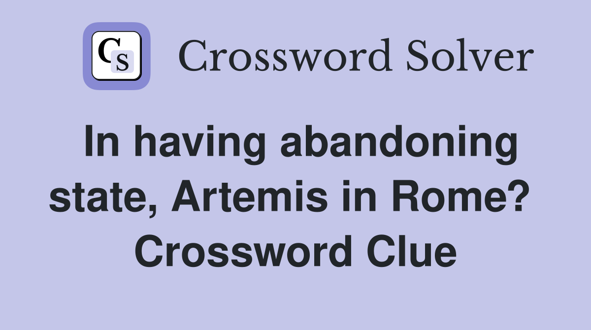In having abandoning state, Artemis in Rome?  Crossword Clue