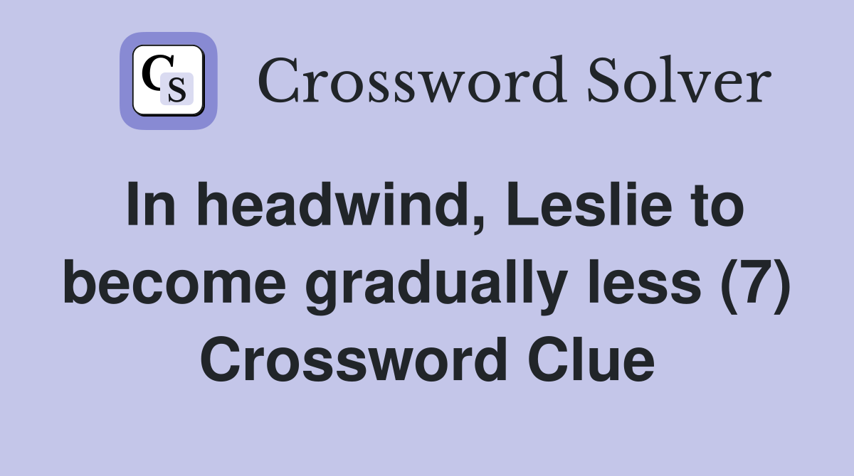 In headwind, Leslie to become gradually less (7) Crossword Clue