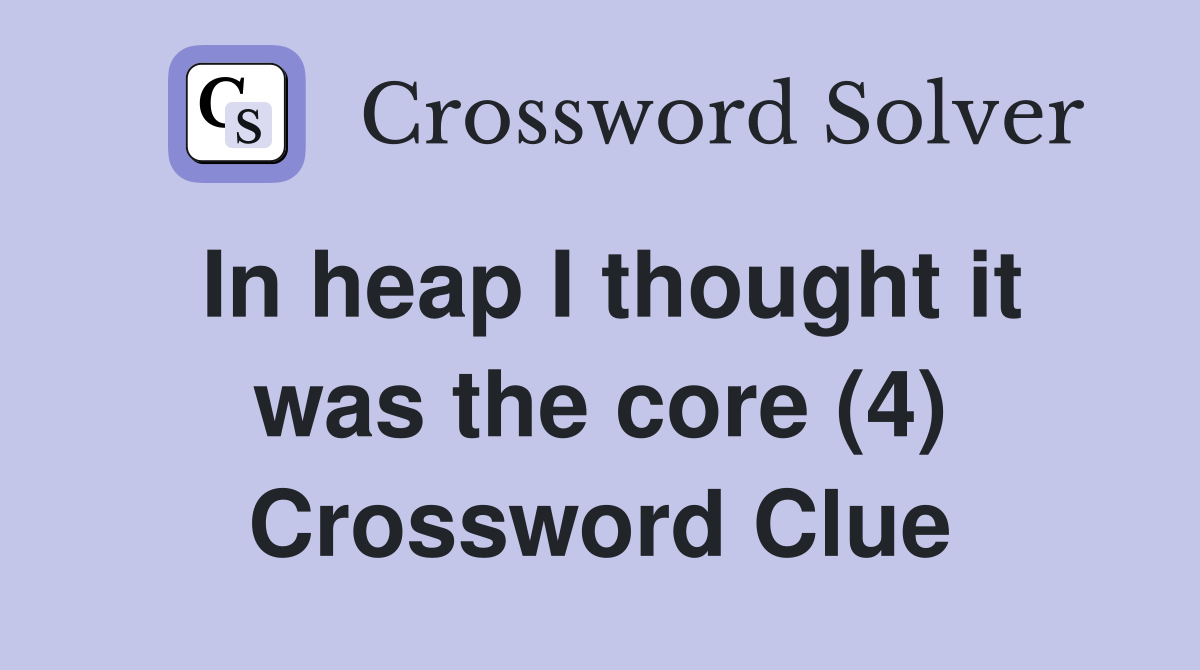 In heap I thought it was the core (4) Crossword Clue