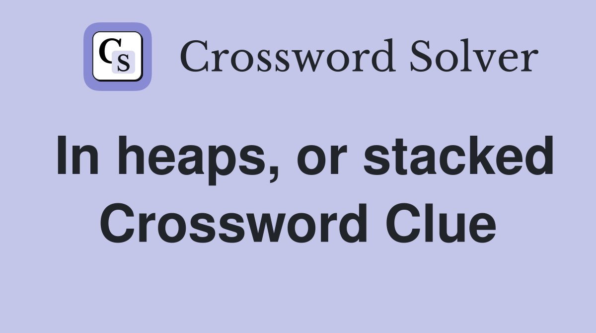 In heaps, or stacked Crossword Clue