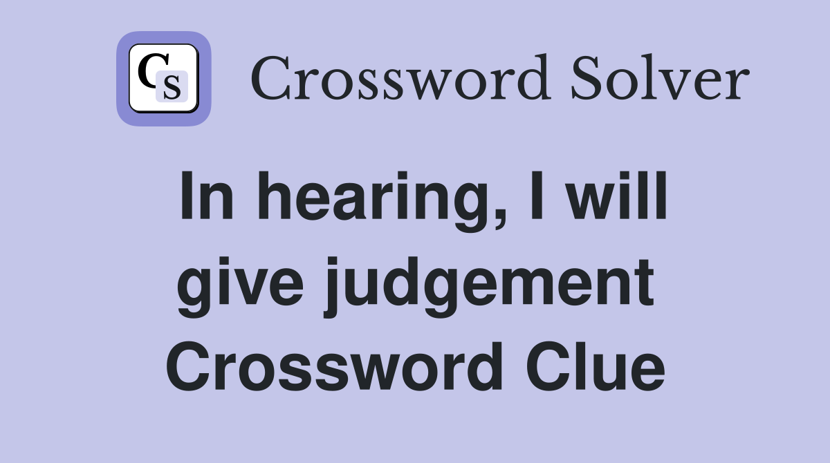 In hearing, I will give judgement Crossword Clue