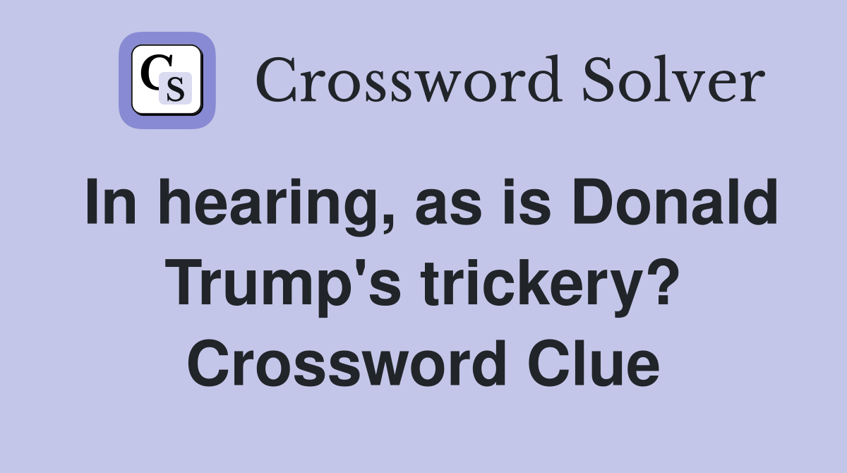 In hearing, as is Donald Trump's trickery? Crossword Clue