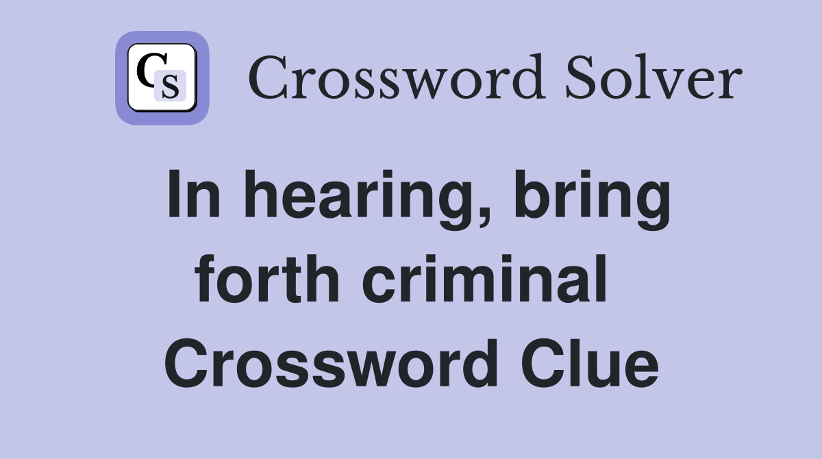 In hearing, bring forth criminal  Crossword Clue
