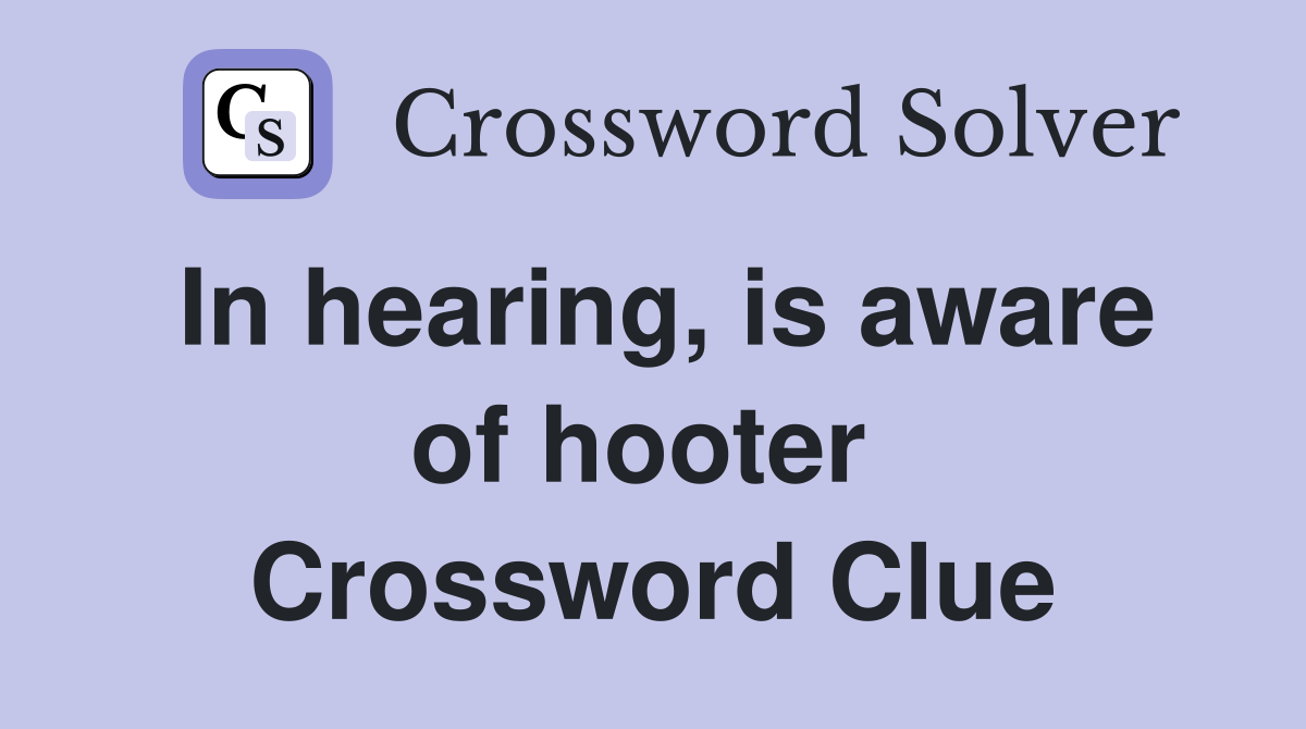 In hearing, is aware of hooter  Crossword Clue