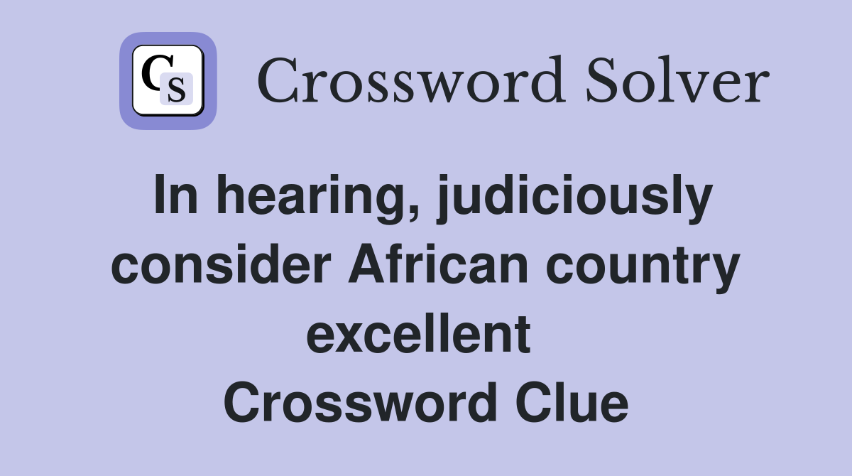 In hearing, judiciously consider African country excellent  Crossword Clue