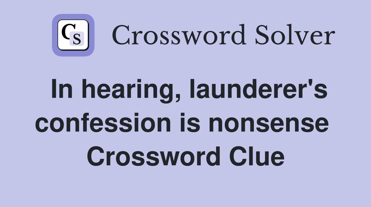 In hearing, launderer's confession is nonsense  Crossword Clue