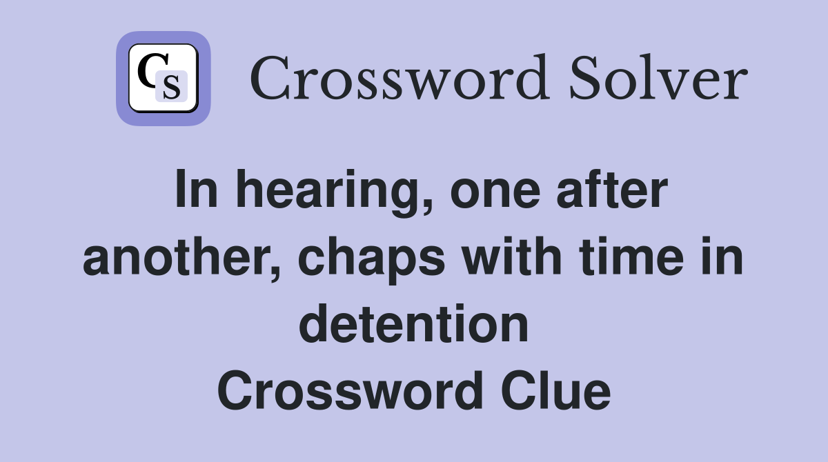 In hearing, one after another, chaps with time in detention Crossword Clue