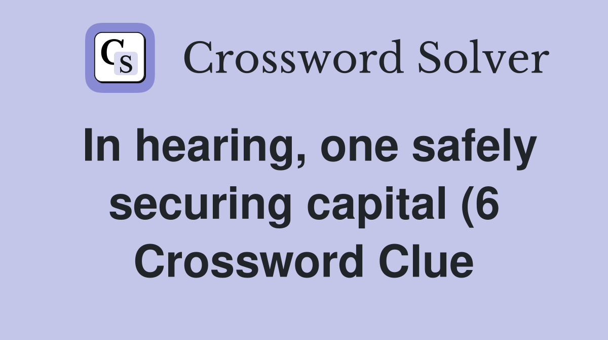 In hearing one safely securing capital (6) Crossword Clue Answers In hearing one safely securing capital (6) Crossword Clue Answers