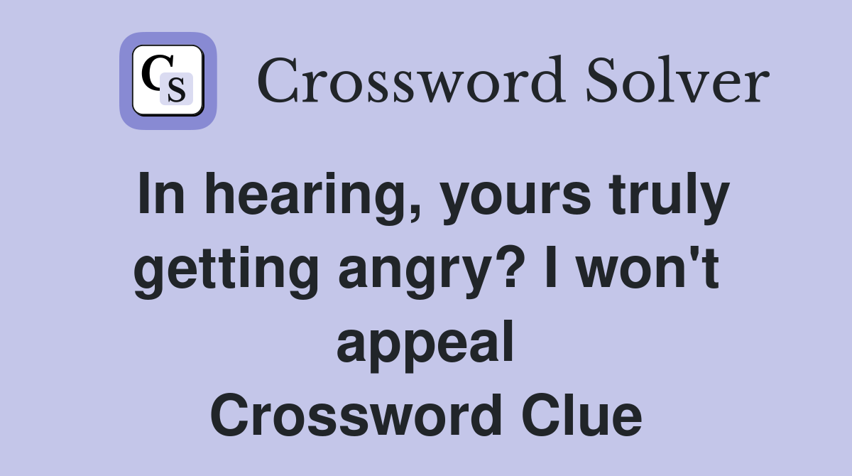 In hearing, yours truly getting angry? I won't appeal Crossword Clue