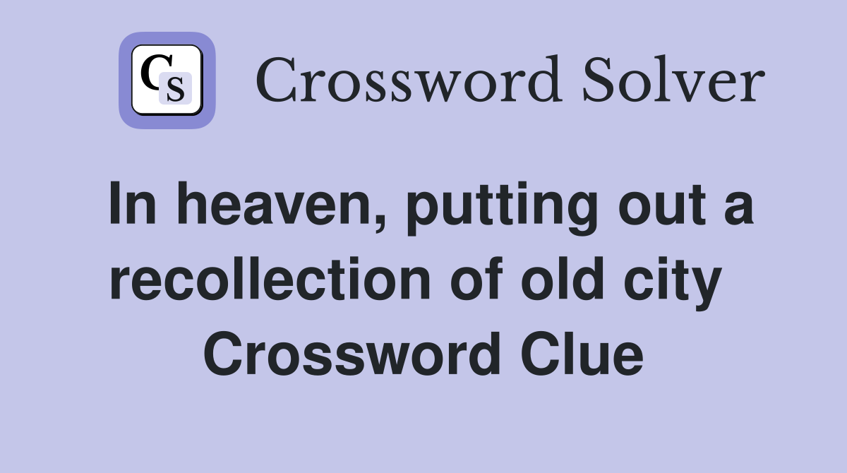 In heaven, putting out a recollection of old city  Crossword Clue