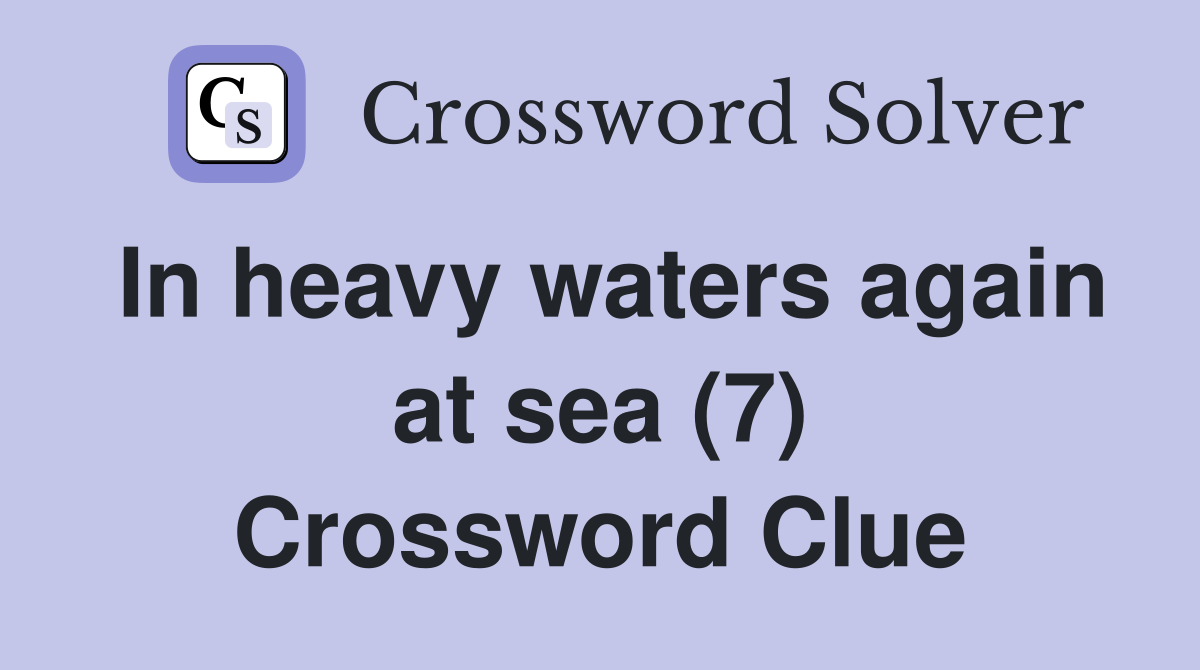 In heavy waters again at sea (7) Crossword Clue