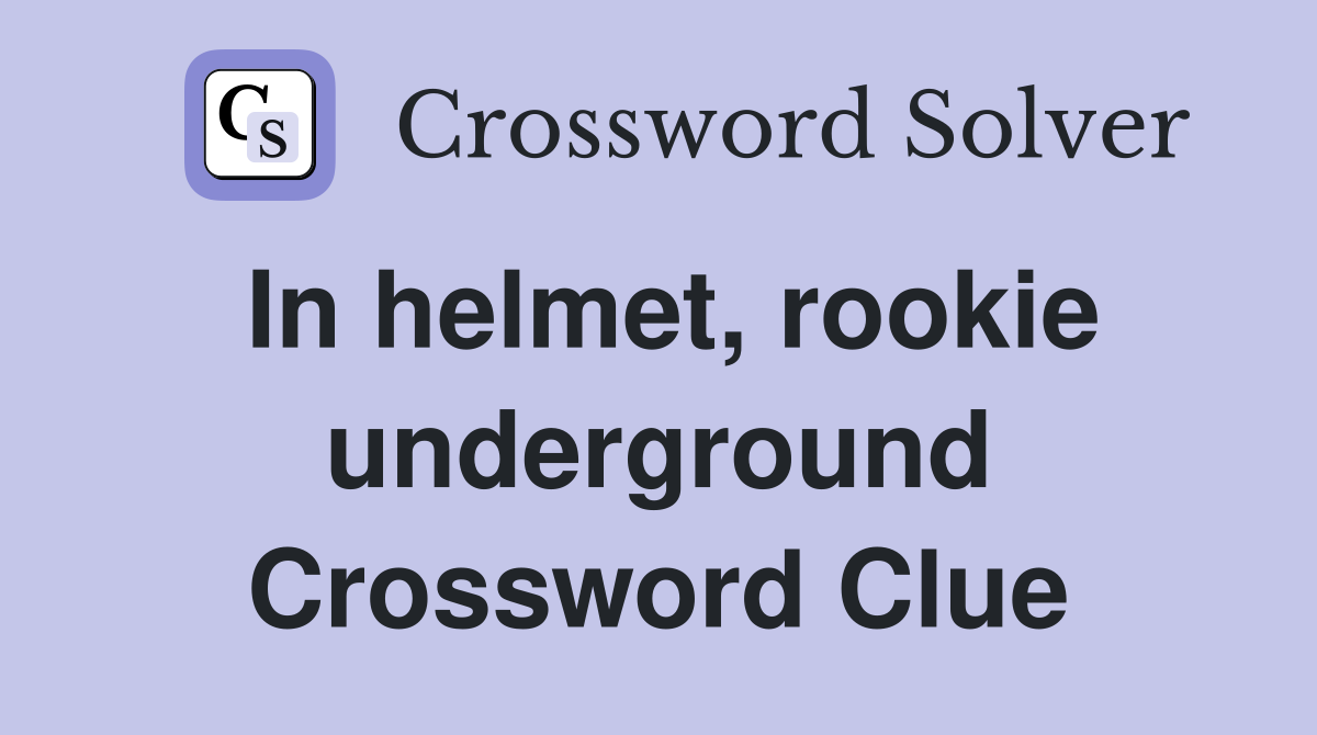 In helmet, rookie underground Crossword Clue