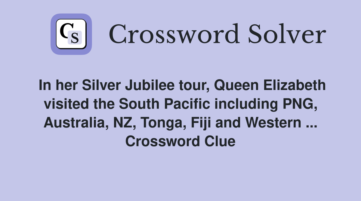 In her Silver Jubilee tour, Queen Elizabeth visited the South Pacific including PNG, Australia, NZ, Tonga, Fiji and Western ... Crossword Clue