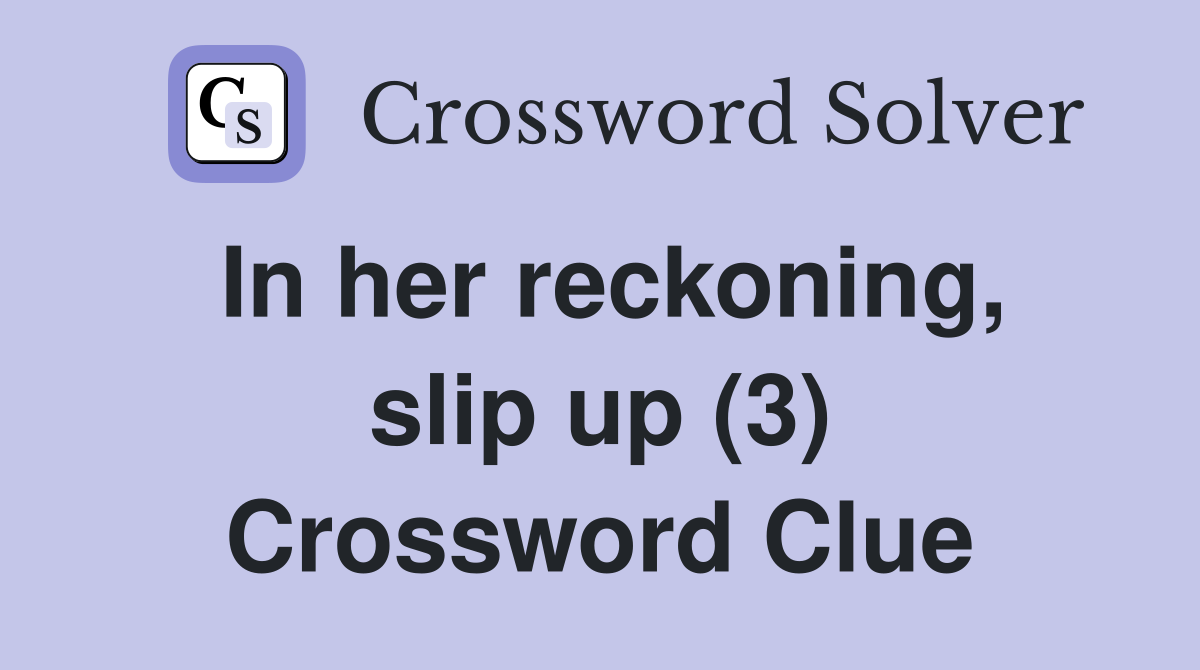 In her reckoning, slip up (3) Crossword Clue