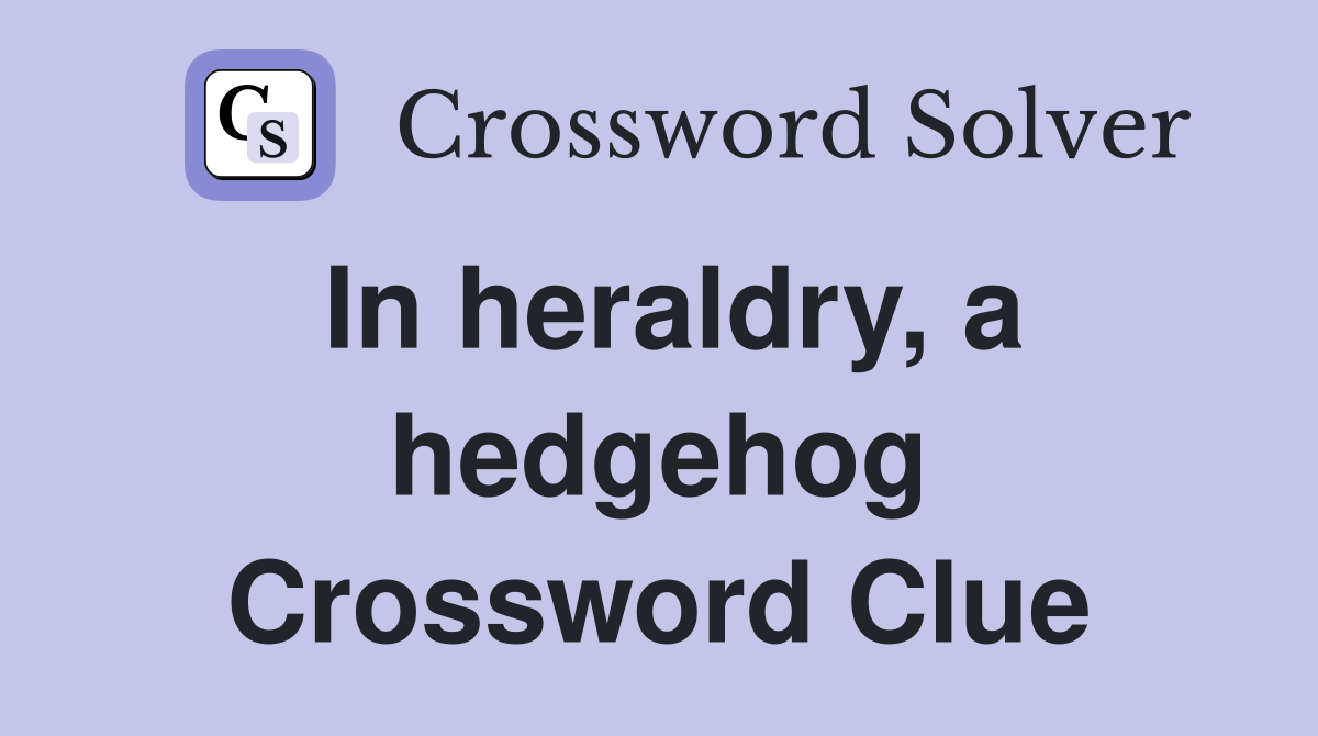 In heraldry, a hedgehog Crossword Clue