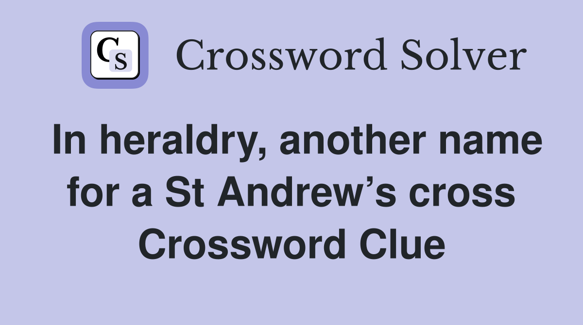 In heraldry, another name for a St Andrew’s cross Crossword Clue
