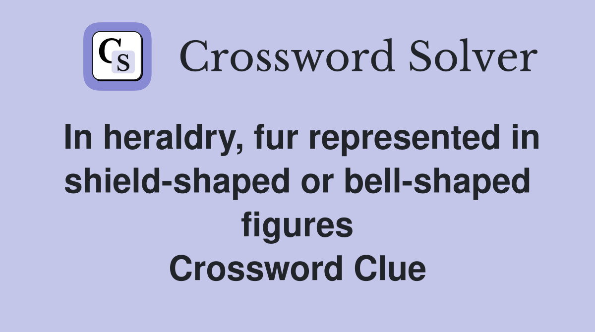 In heraldry, fur represented in shield-shaped or bell-shaped figures Crossword Clue