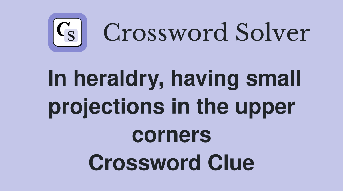 In heraldry, having small projections in the upper corners Crossword Clue